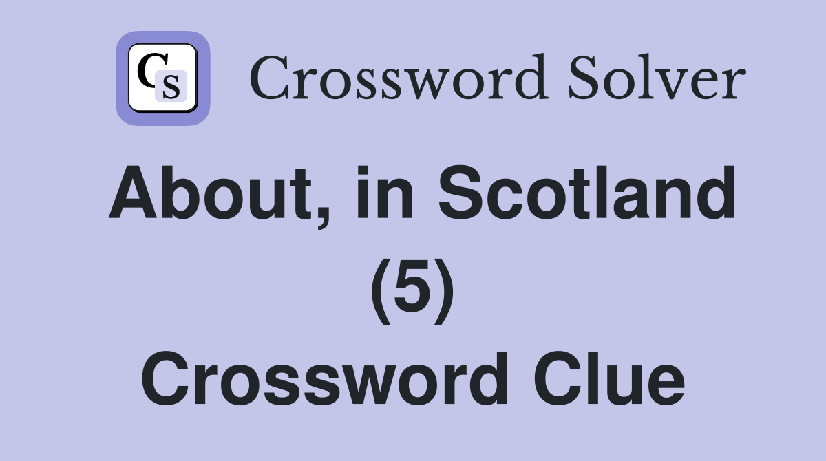 About, in Scotland (5) Crossword Clue