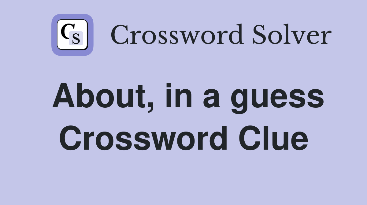 About, in a guess Crossword Clue