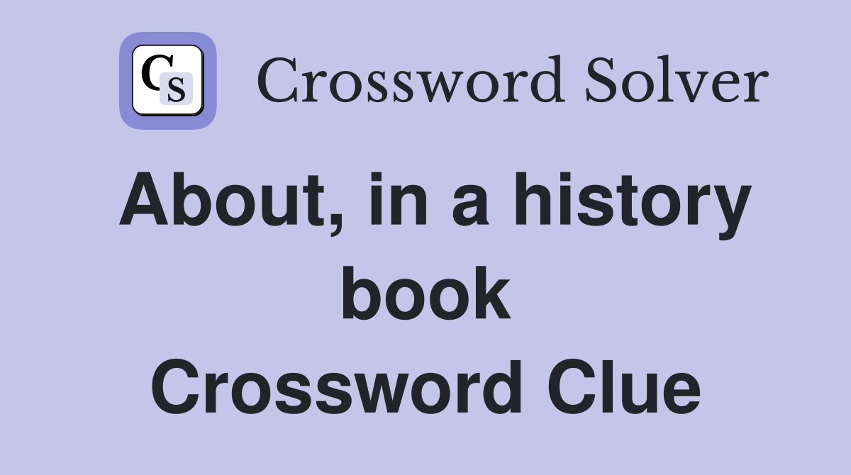 About, in a history book Crossword Clue