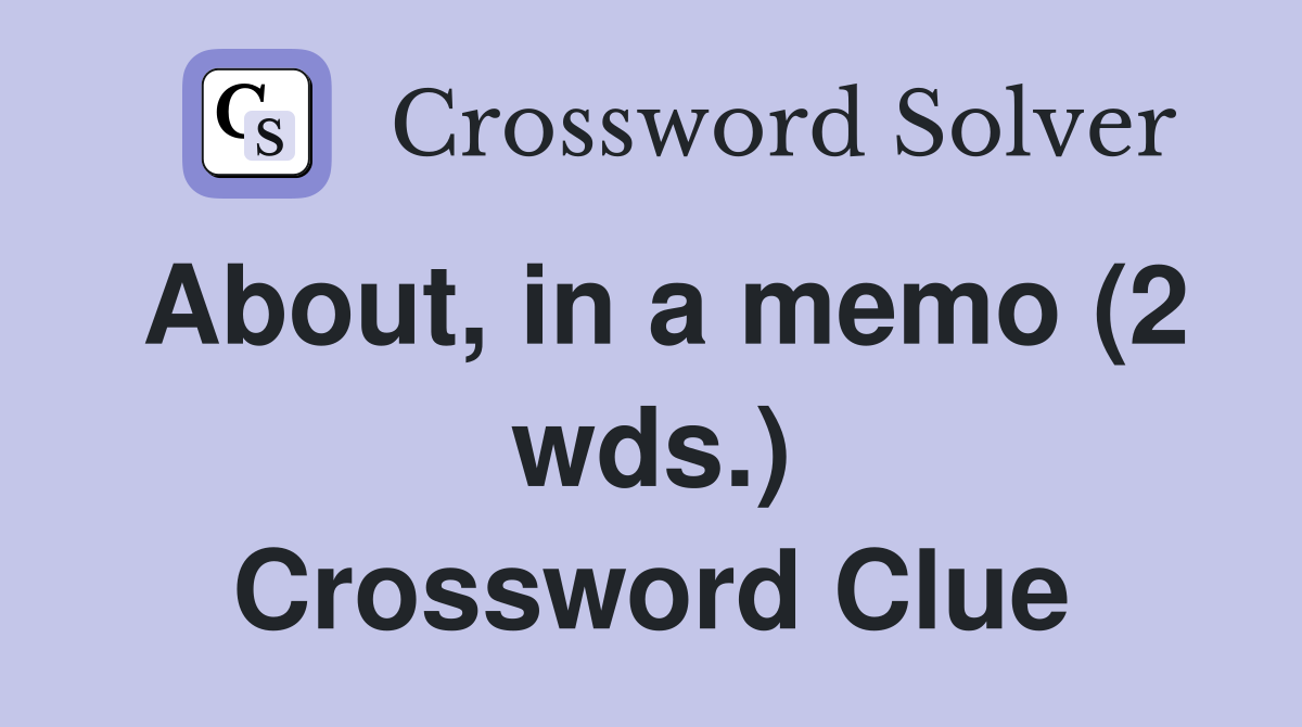 About, in a memo (2 wds.) Crossword Clue