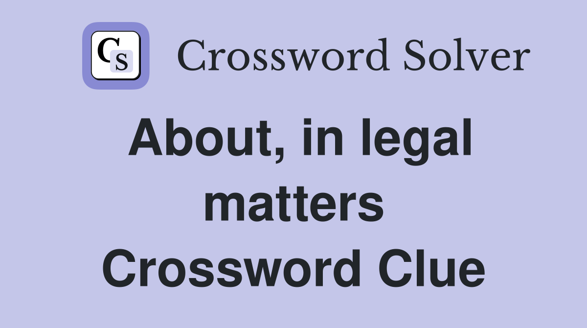 About, in legal matters Crossword Clue