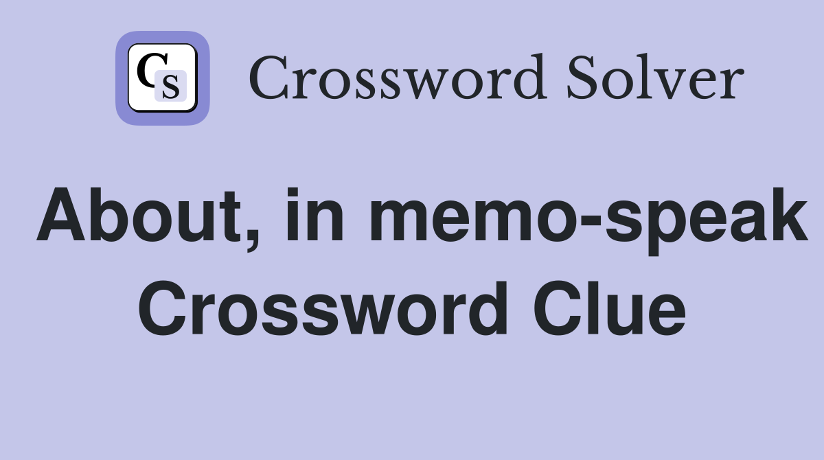 About, in memo-speak Crossword Clue