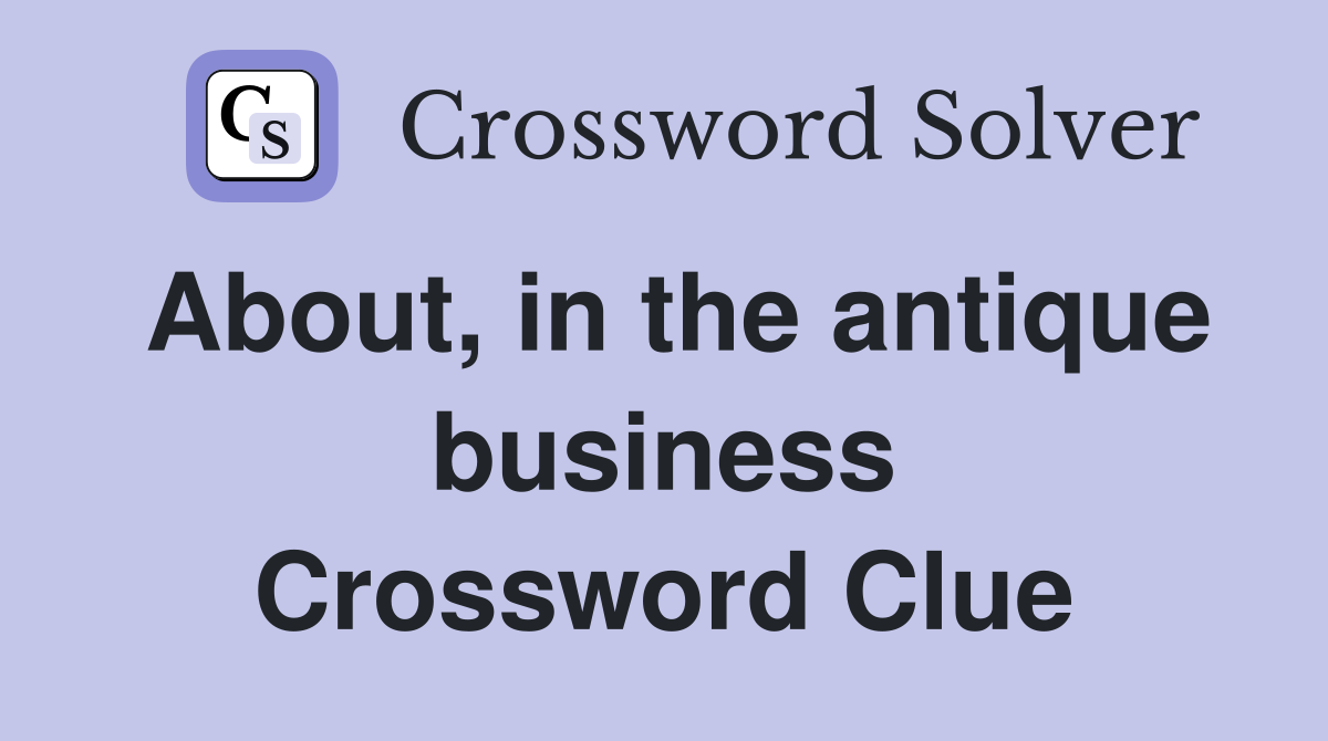 About, in the antique business Crossword Clue