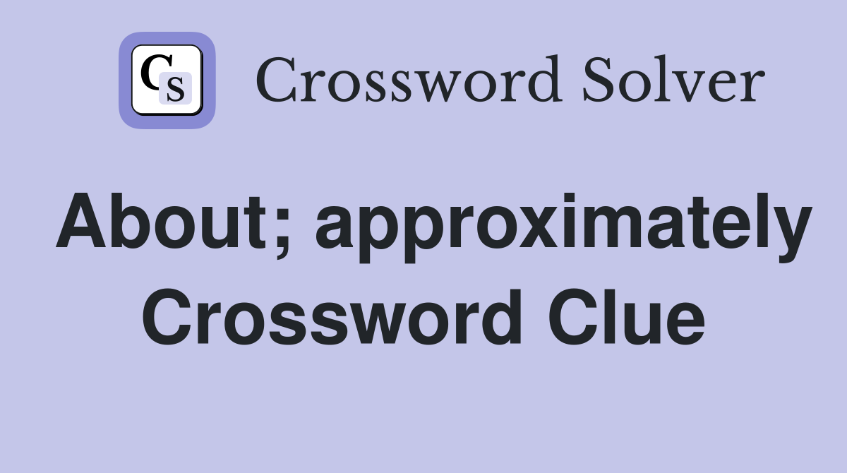 About; approximately Crossword Clue