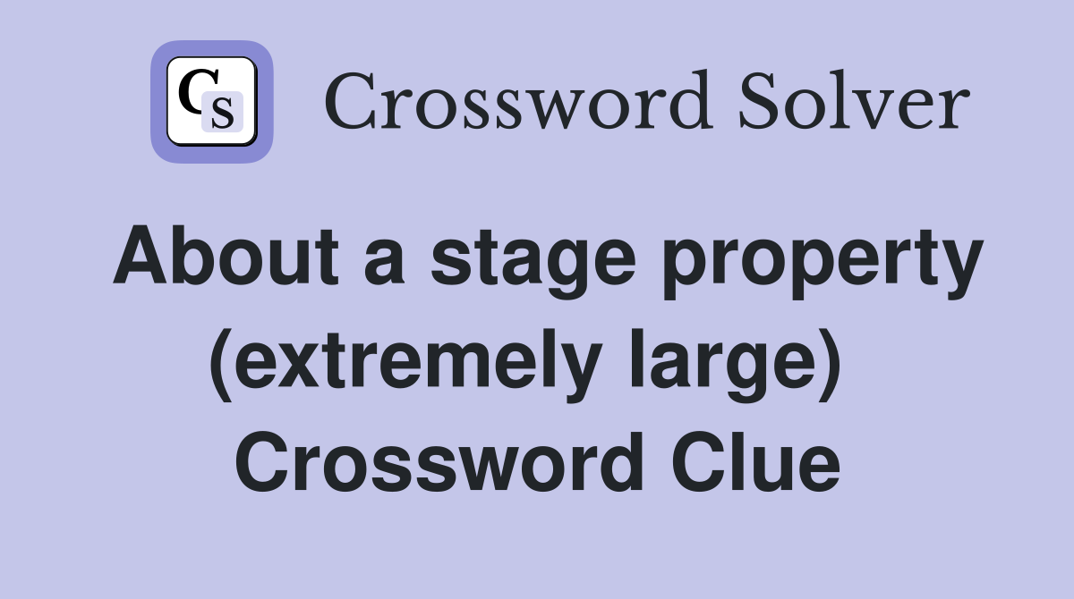 About a stage property (extremely large)  Crossword Clue