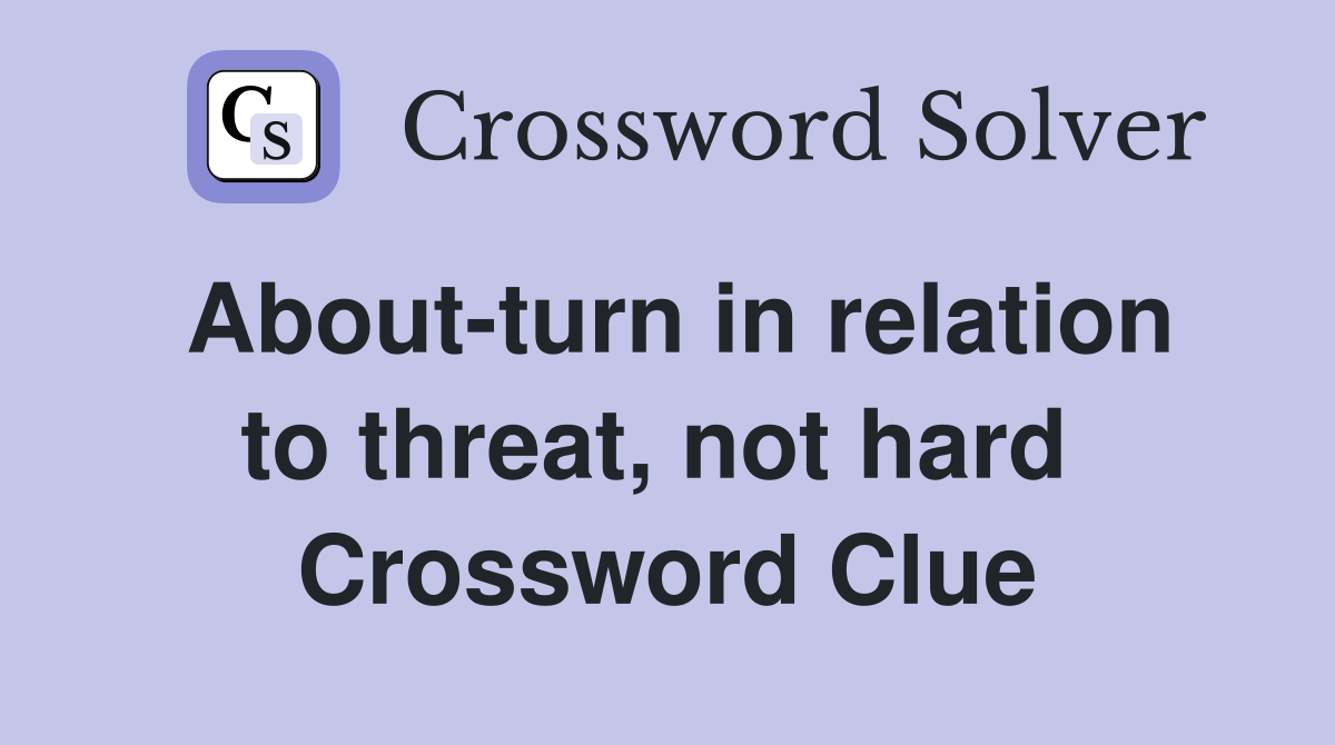 About-turn in relation to threat, not hard  Crossword Clue