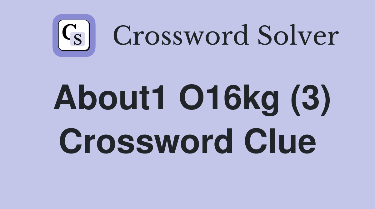 About1 O16kg (3) Crossword Clue