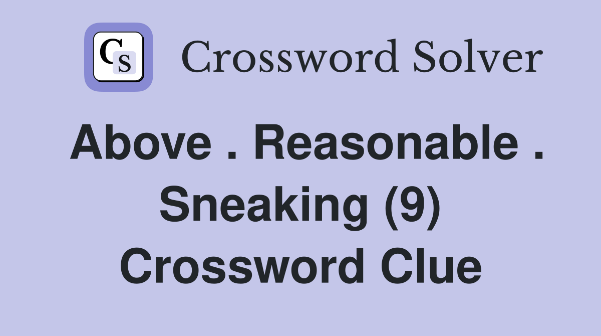 Above . Reasonable . Sneaking (9) Crossword Clue