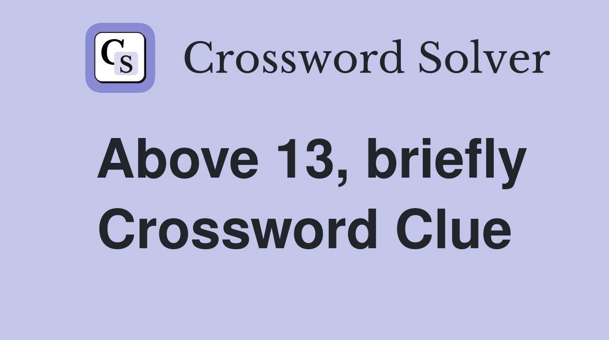 Above 13, briefly Crossword Clue