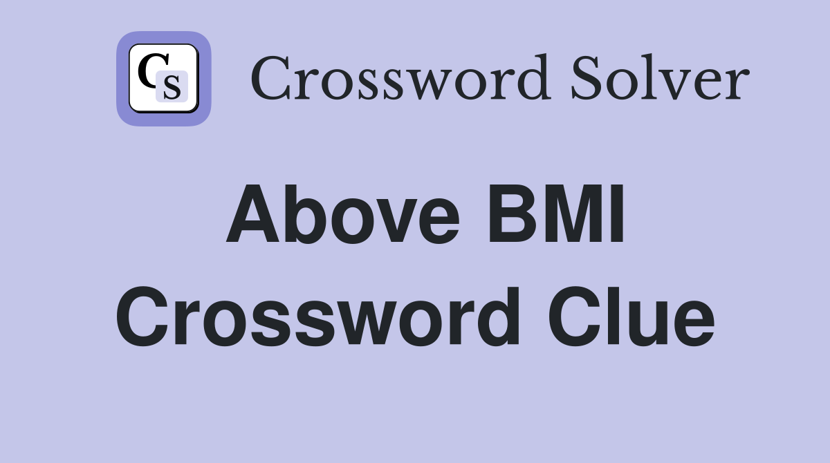 Above BMI Crossword Clue