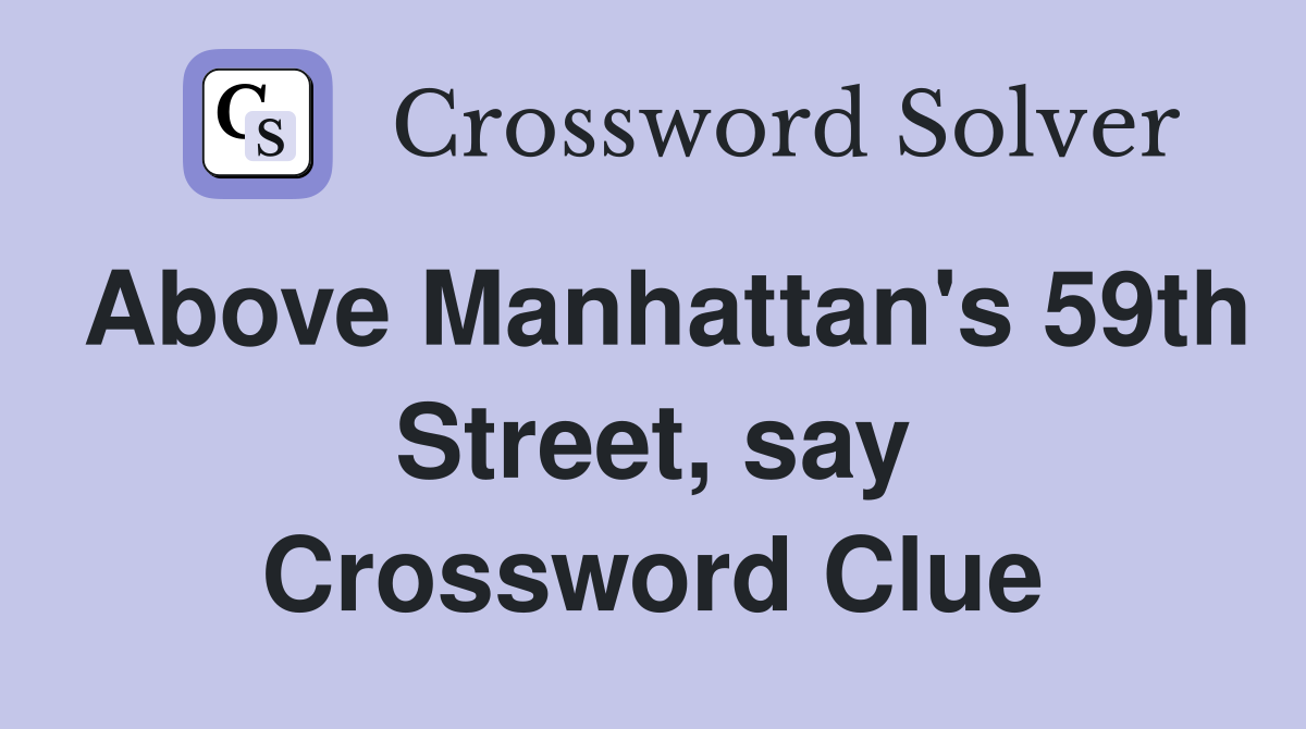 Above Manhattan's 59th Street, say Crossword Clue