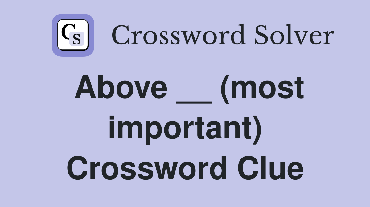 Above __ (most important) Crossword Clue