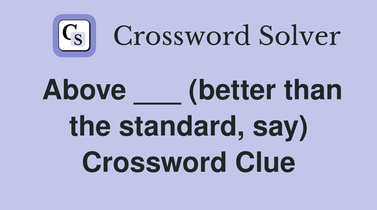 Above ___ (better than the standard, say) Crossword Clue