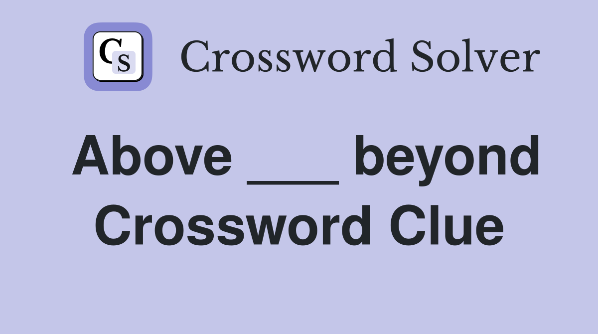 Above ___ beyond Crossword Clue