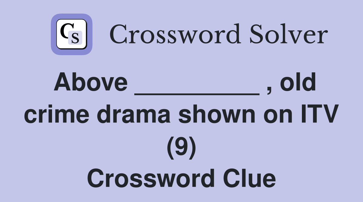 Above _________ , old crime drama shown on ITV (9) Crossword Clue