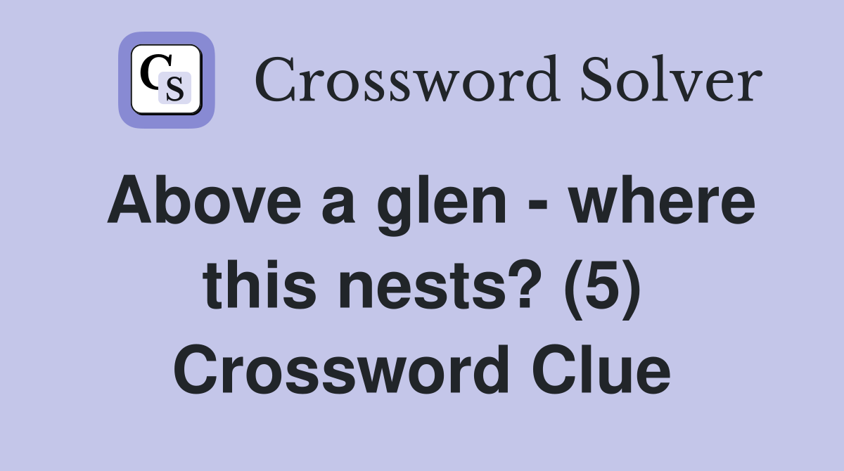 Above a glen - where this nests? (5) Crossword Clue