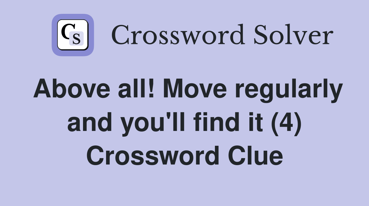 Above all! Move regularly and you'll find it (4) Crossword Clue