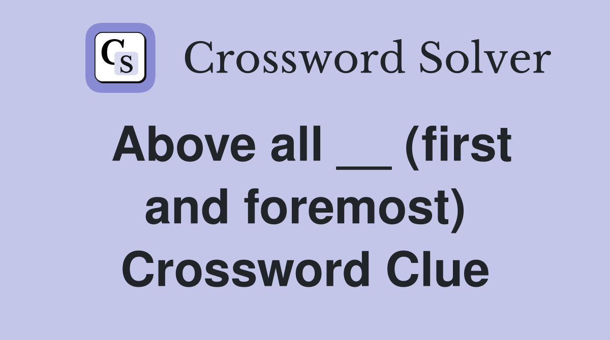 Above all __ (first and foremost) Crossword Clue