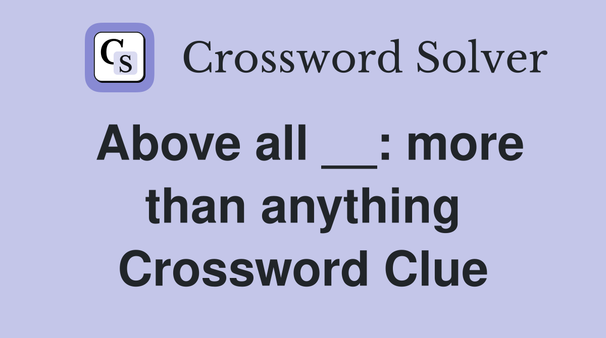 Above all __: more than anything Crossword Clue