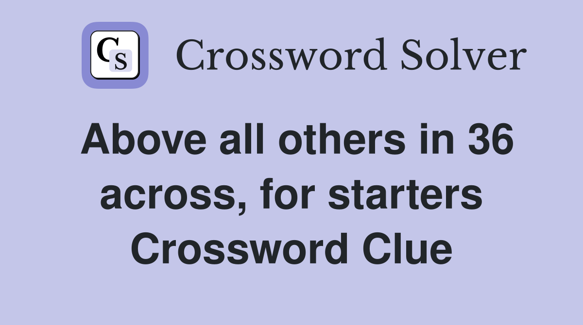 Above all others in 36 across, for starters Crossword Clue
