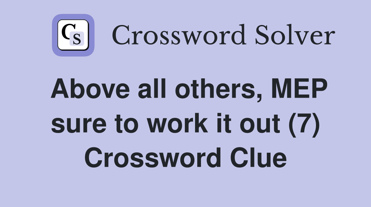 Above all others, MEP sure to work it out (7) Crossword Clue