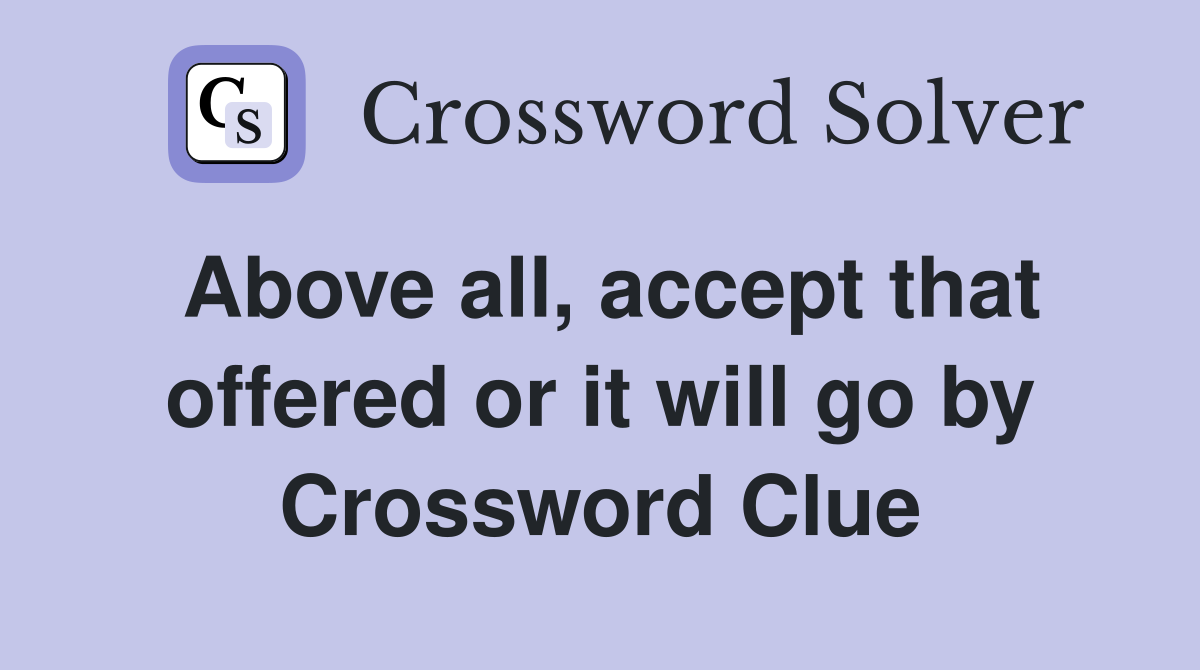 Above all, accept that offered or it will go by Crossword Clue