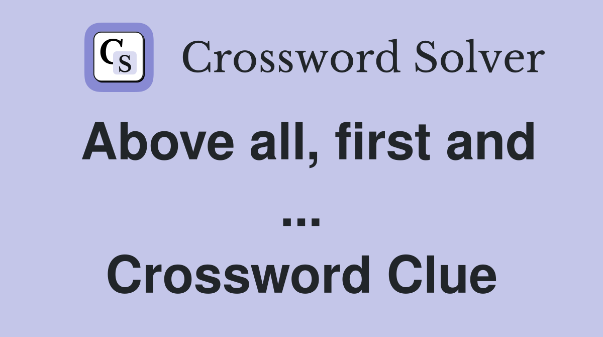 Above all, first and ... Crossword Clue
