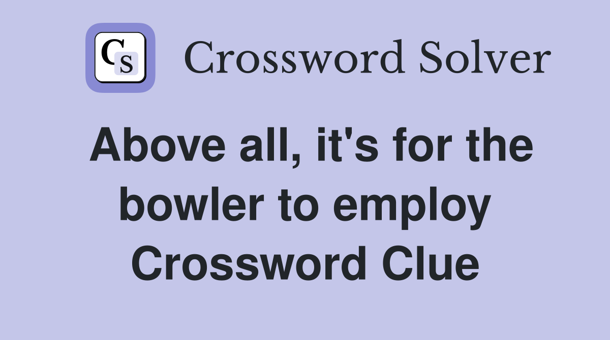 Above all, it's for the bowler to employ Crossword Clue