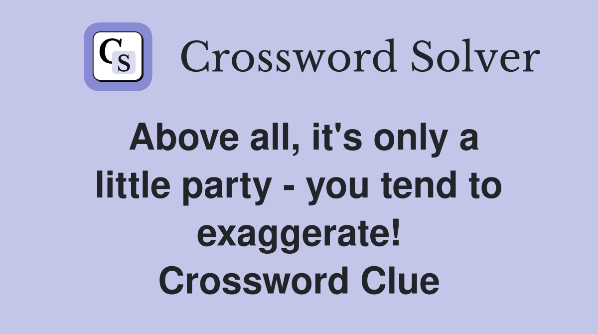 Above all, it's only a little party - you tend to exaggerate! Crossword Clue