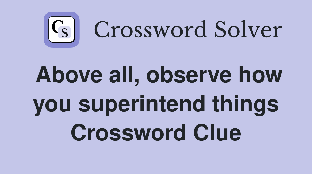 Above all, observe how you superintend things Crossword Clue