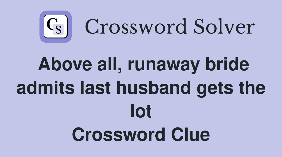 Above all, runaway bride admits last husband gets the lot Crossword Clue