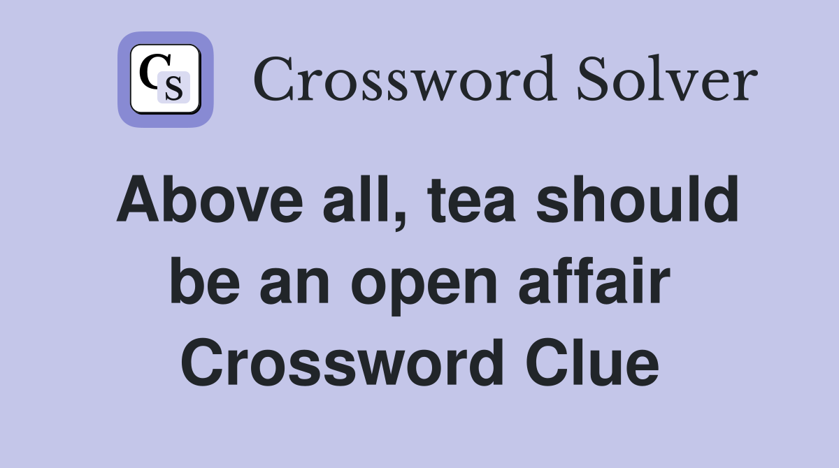 Above all, tea should be an open affair Crossword Clue