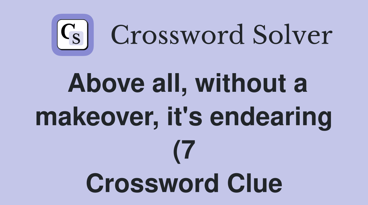 Above all without a makeover it #39 s endearing (7) Crossword Clue Above all without a makeover it #39 s endearing (7) Crossword Clue