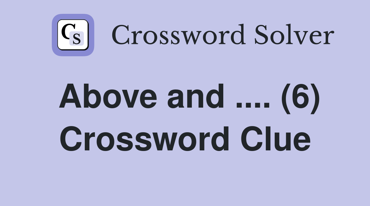 Above and .... (6) Crossword Clue