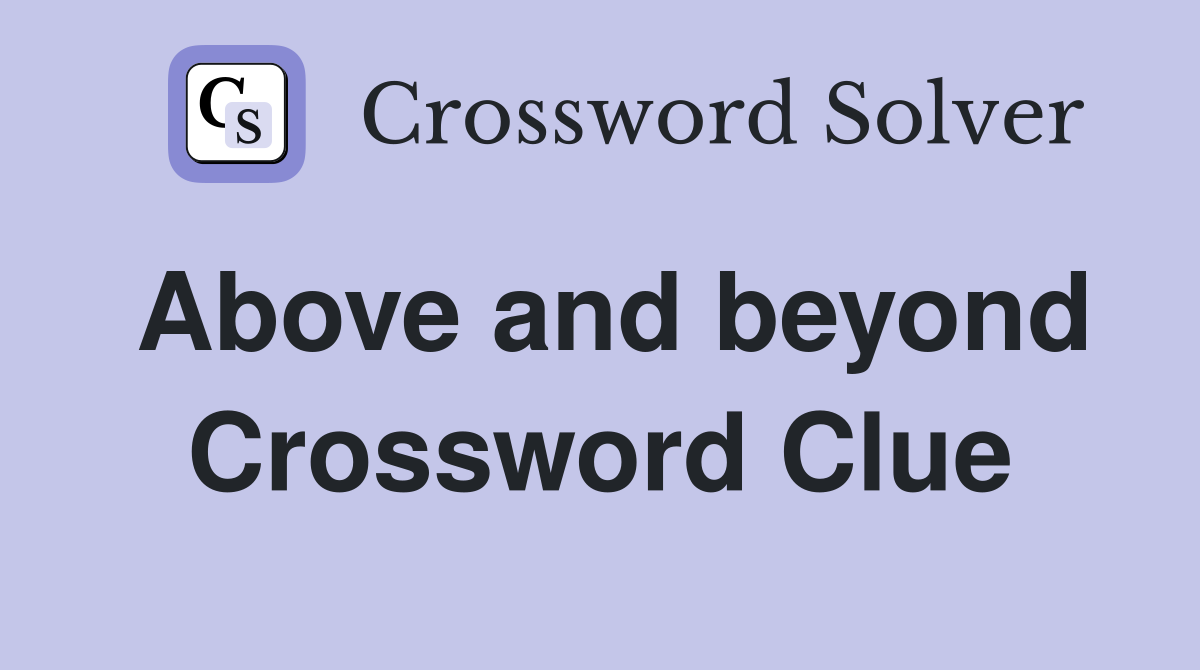 Above and beyond Crossword Clue