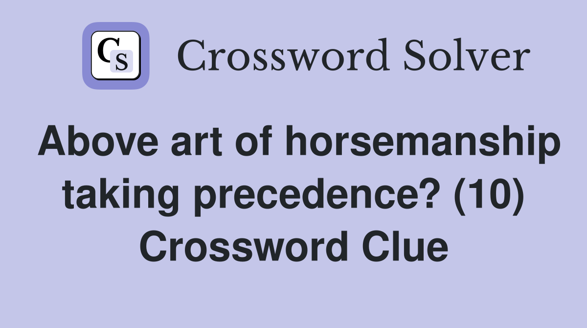Above art of horsemanship taking precedence? (10) Crossword Clue