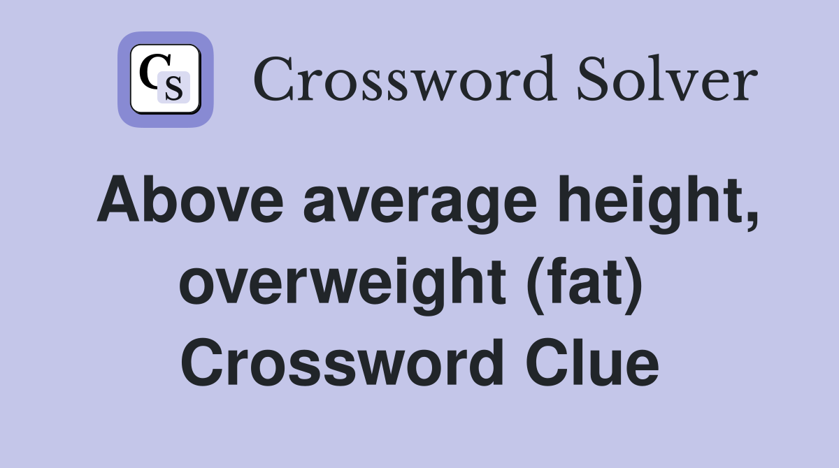 Above average height, overweight (fat)  Crossword Clue