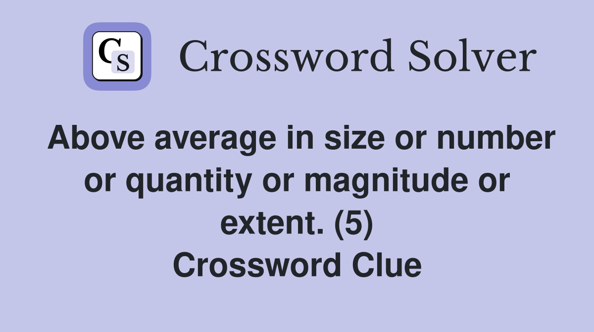 Above average in size or number or quantity or magnitude or extent. (5) Crossword Clue