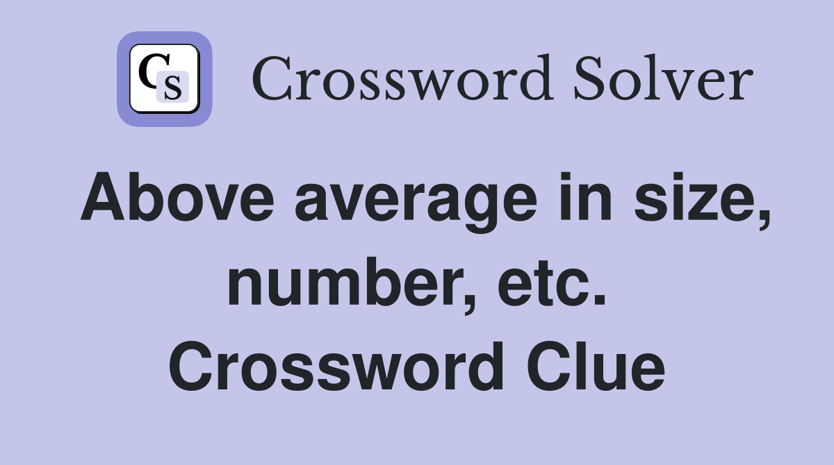 Above average in size, number, etc. Crossword Clue
