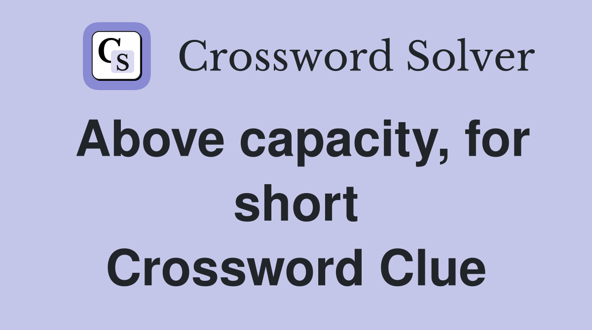 Above capacity, for short Crossword Clue