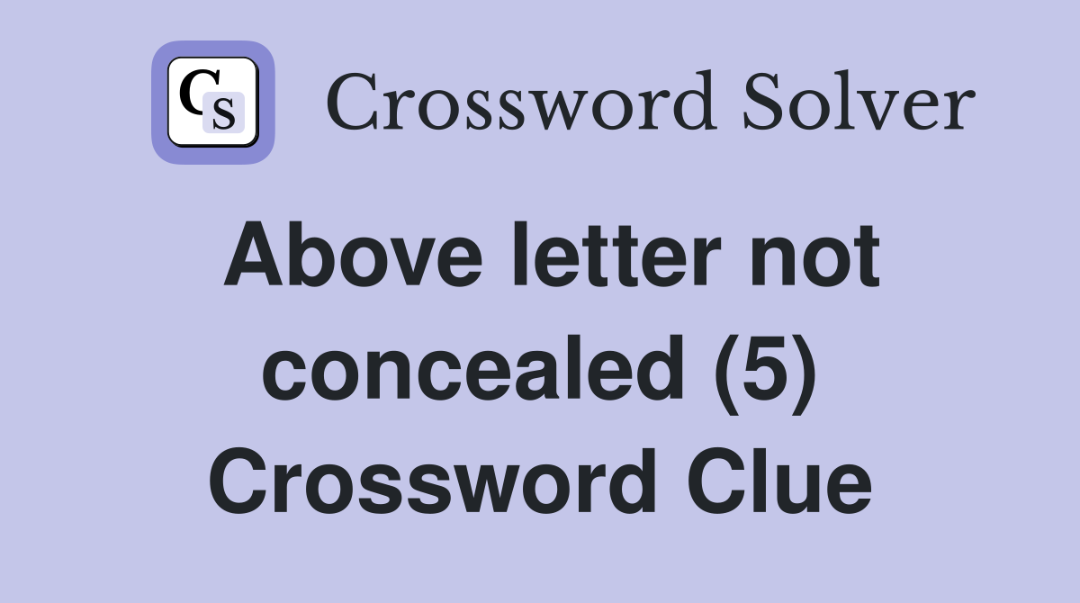 Above letter not concealed (5) Crossword Clue