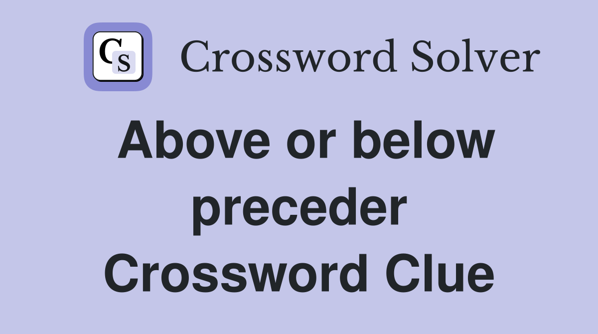 Above or below preceder Crossword Clue