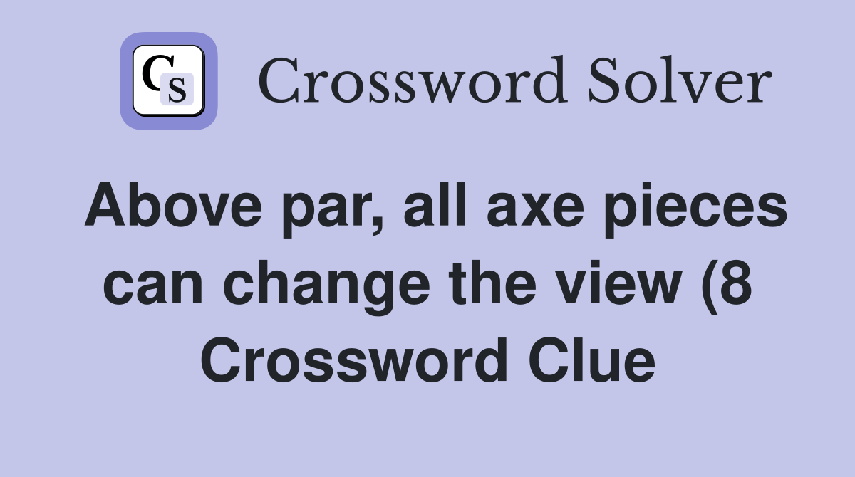 Above par all axe pieces can change the view (8) Crossword Clue Above par all axe pieces can change the view (8) Crossword Clue