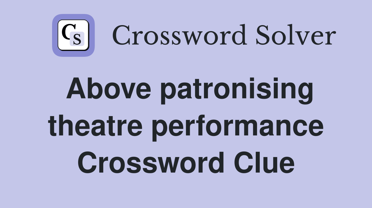 Above patronising theatre performance Crossword Clue