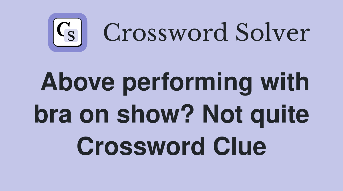 Above performing with bra on show? Not quite Crossword Clue