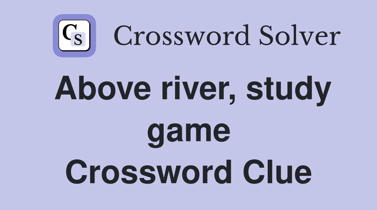 Above river, study game Crossword Clue