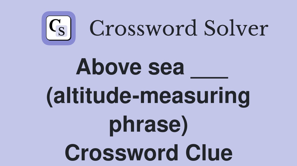 Above sea ___ (altitude-measuring phrase) Crossword Clue