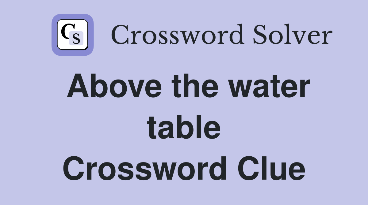 Above the water table Crossword Clue