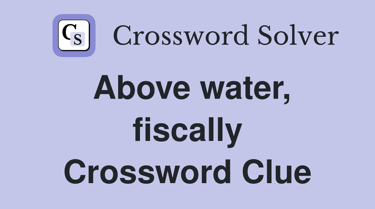 Above water, fiscally Crossword Clue