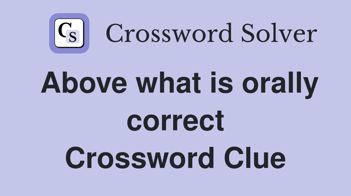 Above what is orally correct Crossword Clue
